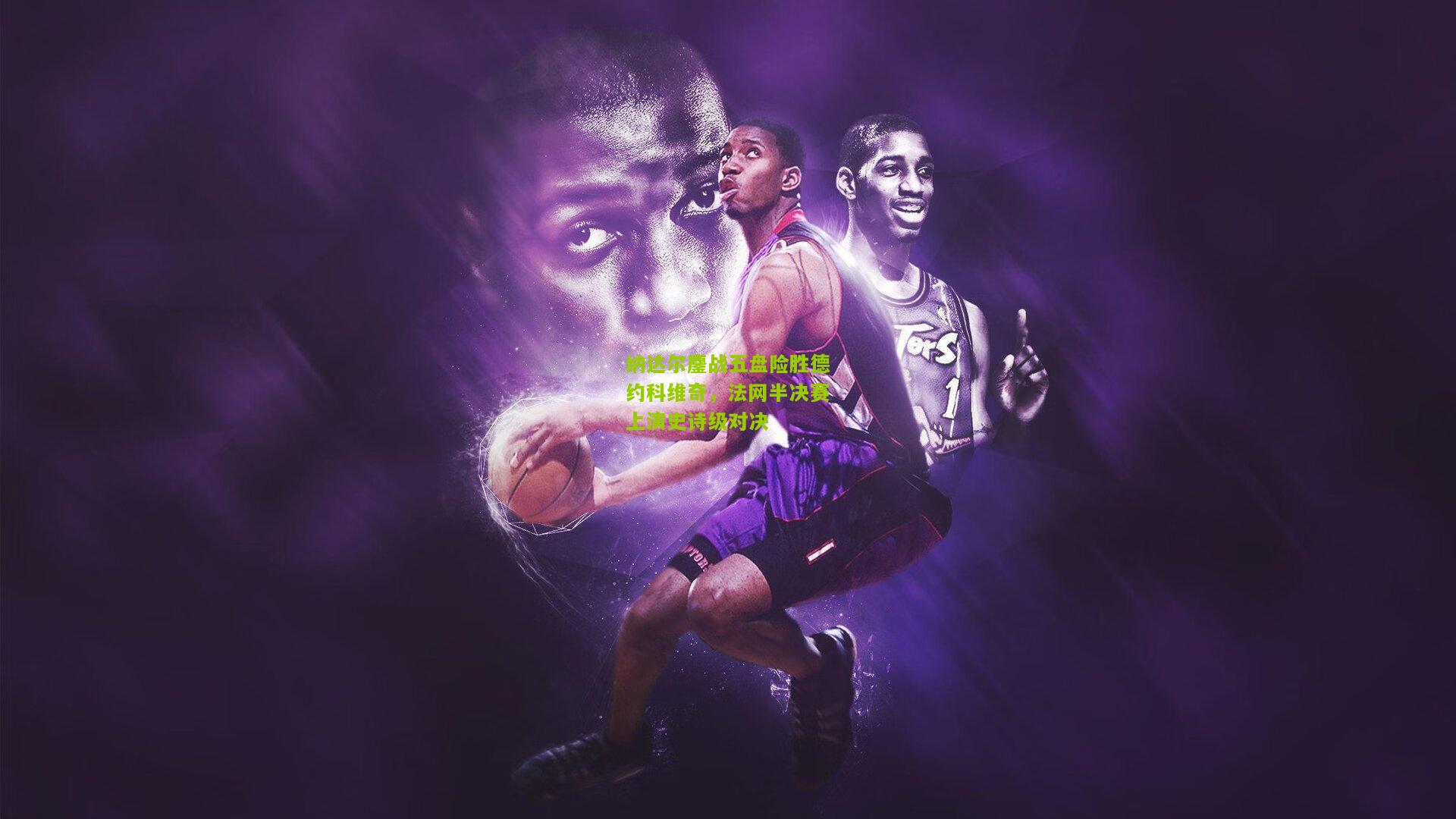 纳达尔鏖战五盘险胜德约科维奇，法网半决赛上演史诗级对决