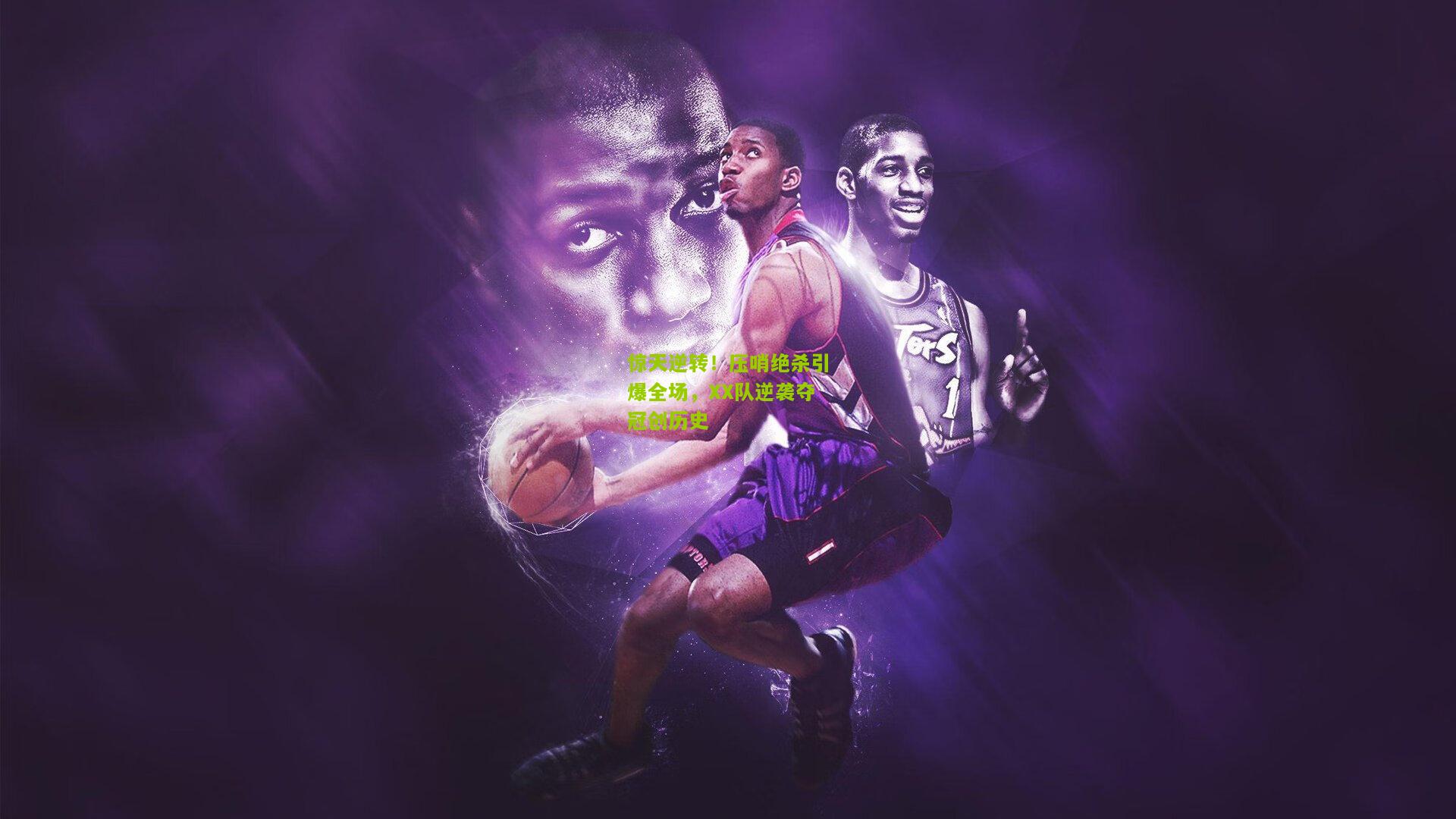 惊天逆转!压哨绝杀引爆全场,XX队逆袭夺冠创历史