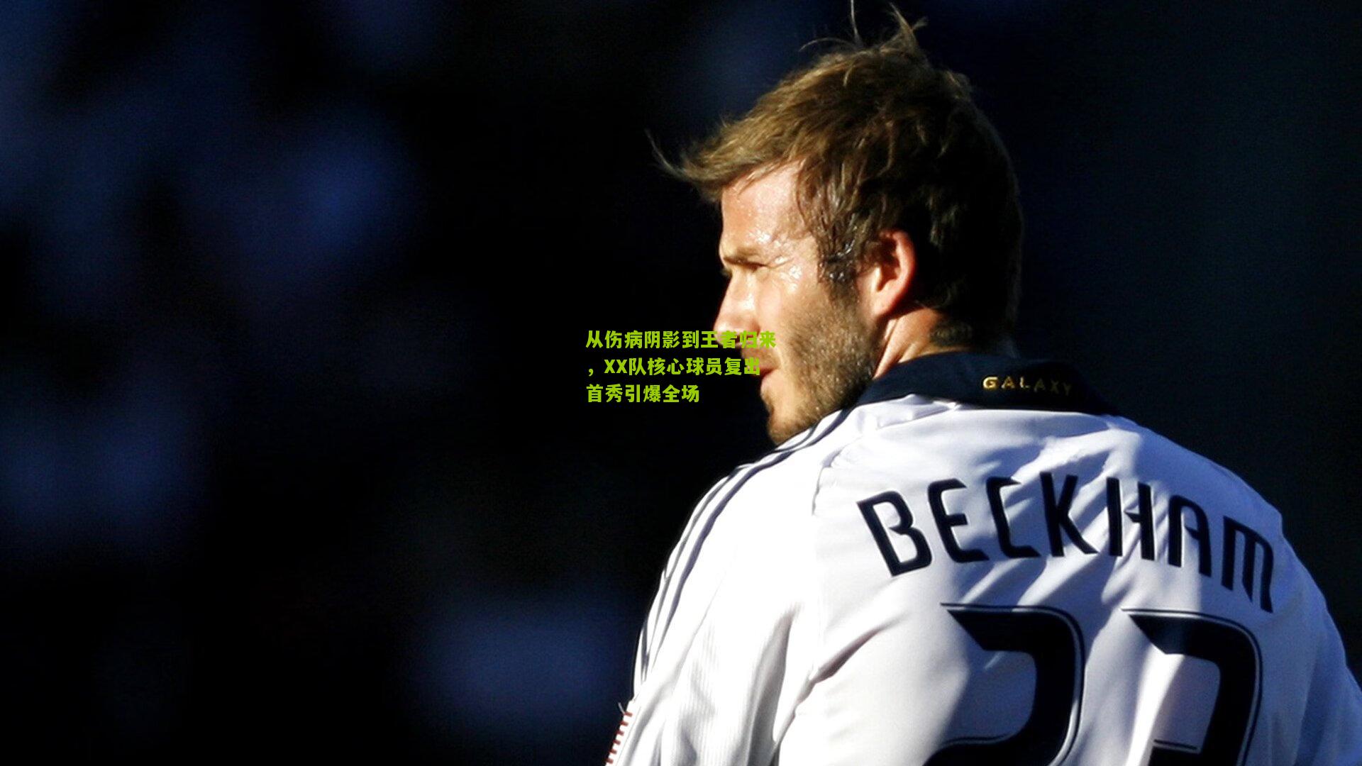 从伤病阴影到王者归来，XX队核心球员复出首秀引爆全场